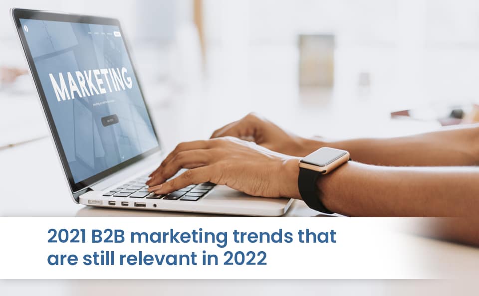 2021 B2B marketing trends that are still relevant in 2022