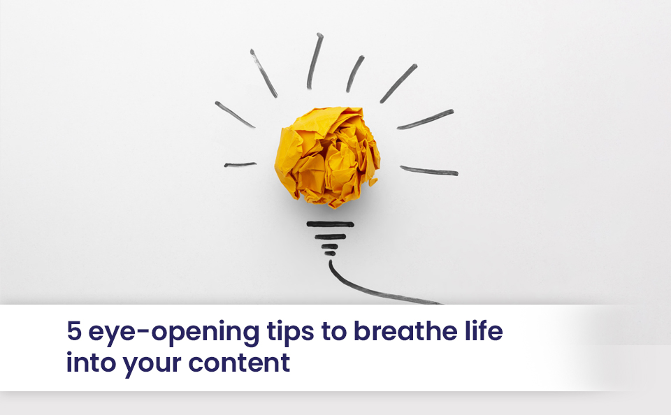 5 eye-opening tips to breathe life into your content
