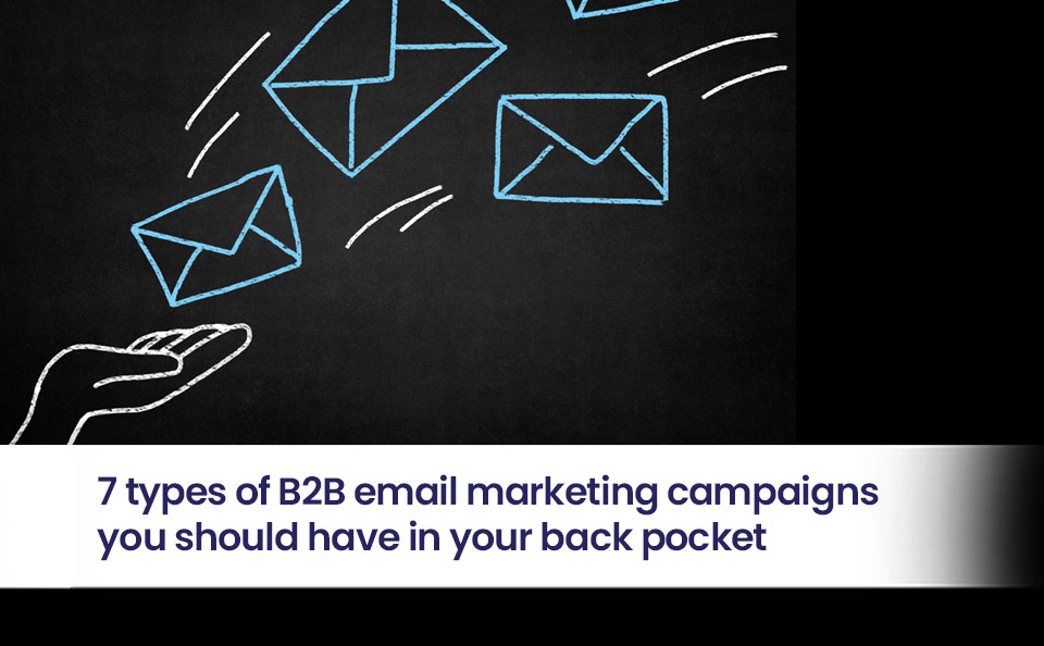 7 types of B2B email marketing campaigns you should have in your back pocket