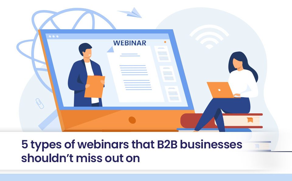 5 types of webinars that B2B businesses shouldn’t miss out on