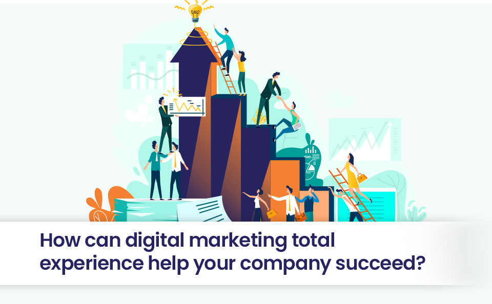 How can digital marketing total experience help your company succeed?