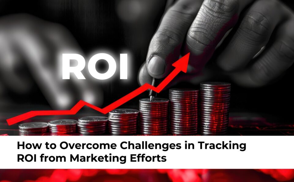 Overcome Challenges in Tracking ROI from Marketing Efforts