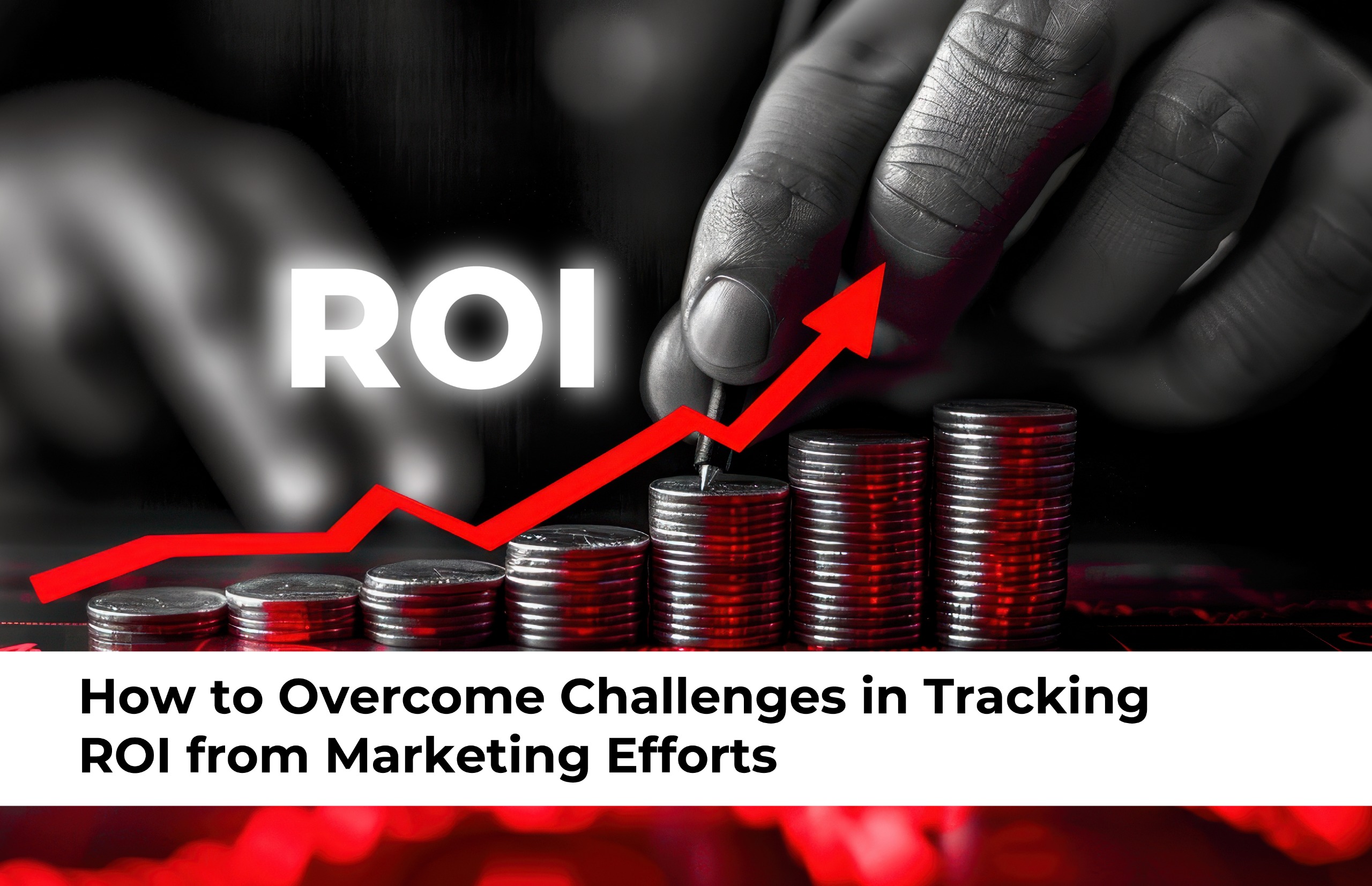 Overcome Challenges in Tracking ROI from Marketing Efforts